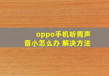 oppo手机听筒声音小怎么办 解决方法